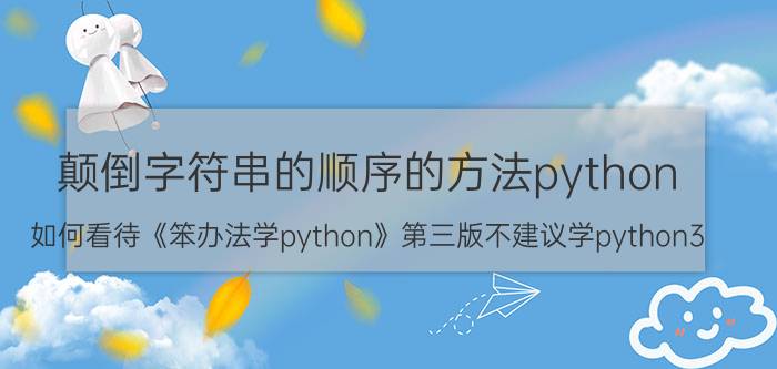 颠倒字符串的顺序的方法python 如何看待《笨办法学python》第三版不建议学python3？